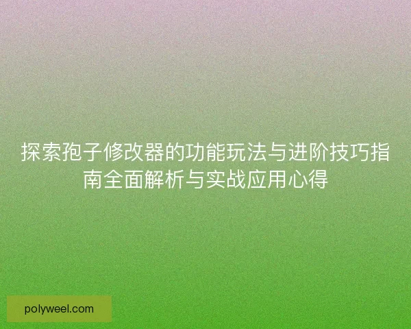 探索孢子修改器的功能玩法与进阶技巧指南全面解析与实战应用心得