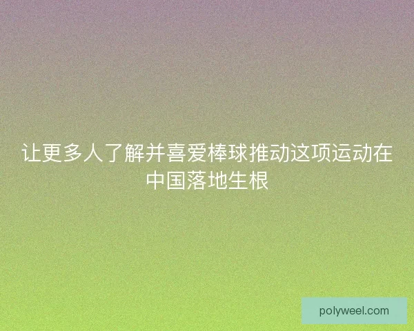 让更多人了解并喜爱棒球推动这项运动在中国落地生根