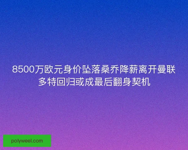 8500万欧元身价坠落桑乔降薪离开曼联多特回归或成最后翻身契机
