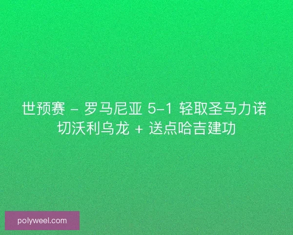 世预赛 - 罗马尼亚 5-1 轻取圣马力诺 切沃利乌龙 + 送点哈吉建功