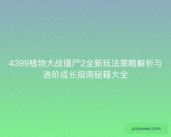 4399植物大战僵尸2全新玩法策略解析与进阶成长指南秘籍大全