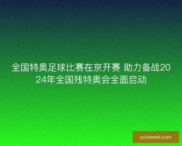 全国特奥足球比赛在京开赛 助力备战2024年全国残特奥会全面启动