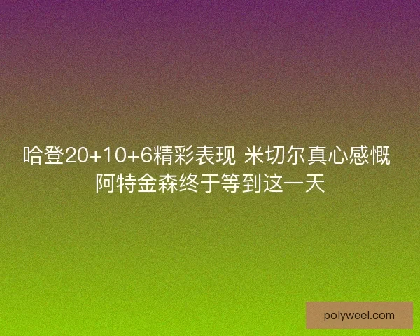 哈登20+10+6精彩表现 米切尔真心感慨 阿特金森终于等到这一天