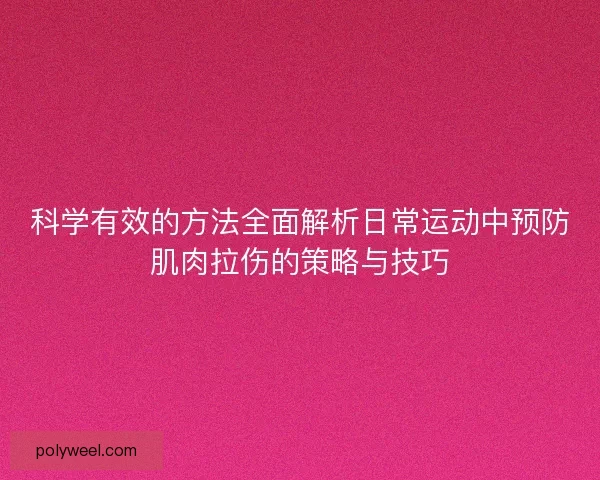 科学有效的方法全面解析日常运动中预防肌肉拉伤的策略与技巧 科学有效的方法全面解析日常运动中预防肌肉拉伤的策略与技巧