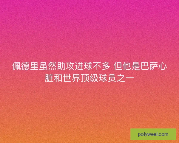 佩德里虽然助攻进球不多 但他是巴萨心脏和世界顶级球员之一