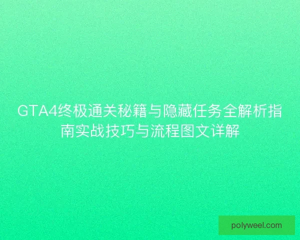GTA4终极通关秘籍与隐藏任务全解析指南实战技巧与流程图文详解 GTA4终极通关秘籍与隐藏任务全解析指南实战技巧与流程图文详解