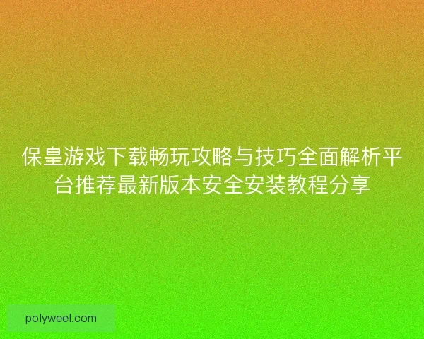 保皇游戏下载畅玩攻略与技巧全面解析平台推荐最新版本安全安装教程分享