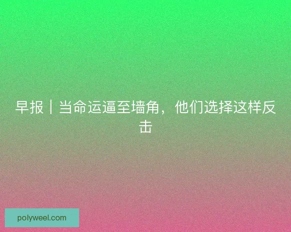 早报｜当命运逼至墙角，他们选择这样反击