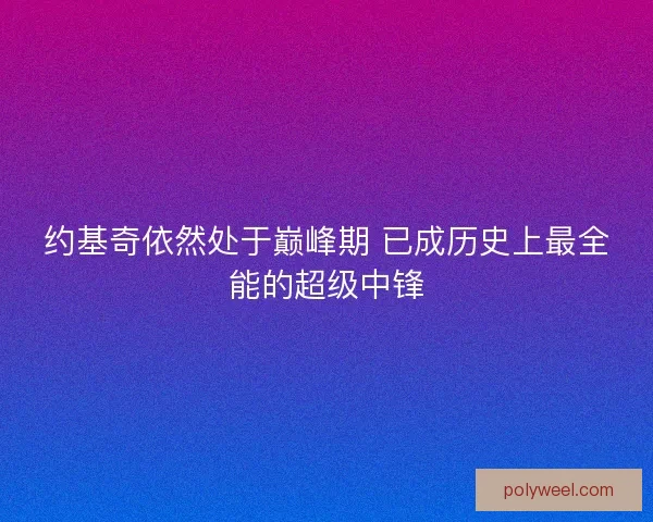 约基奇依然处于巅峰期 已成历史上最全能的超级中锋