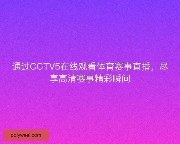 通过CCTV5在线观看体育赛事直播，尽享高清赛事精彩瞬间